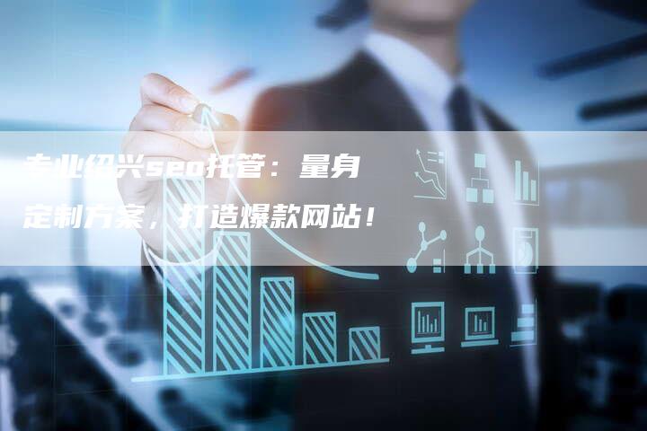 专业绍兴seo托管：量身定制方案，打造爆款网站！-速发外链网