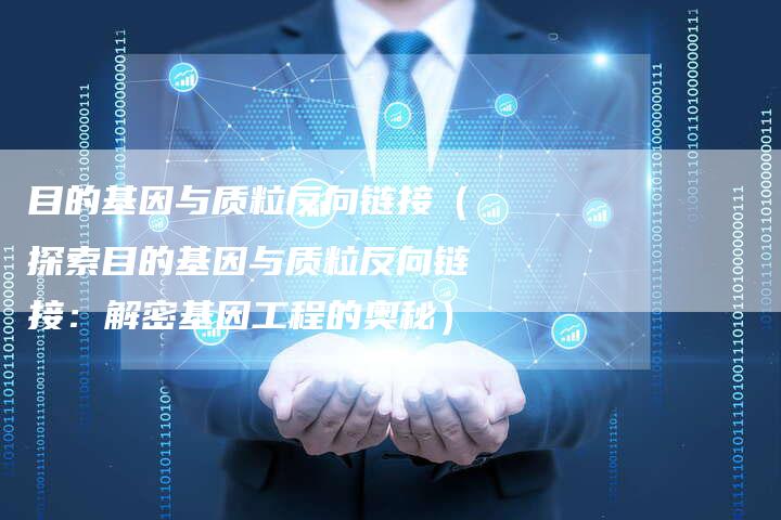 目的基因与质粒反向链接（探索目的基因与质粒反向链接：解密基因工程的奥秘）-速发外链网