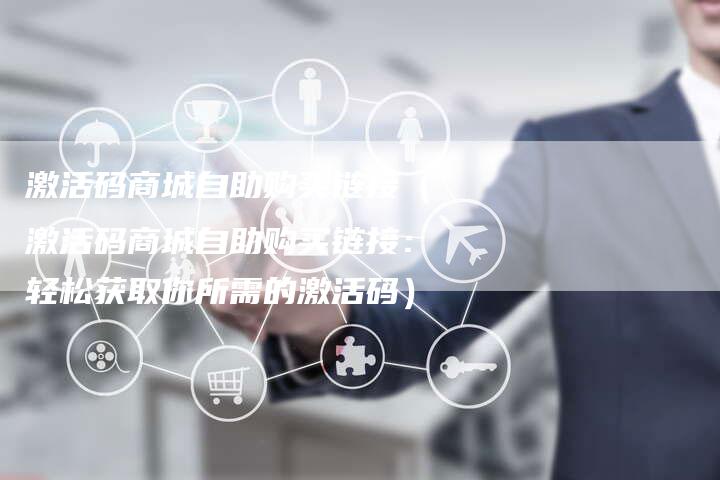 激活码商城自助购买链接（激活码商城自助购买链接：轻松获取你所需的激活码）-速发外链网