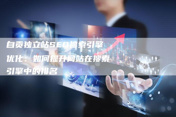 自贡独立站SEO搜索引擎优化：如何提升网站在搜索引擎中的排名-速发外链网
