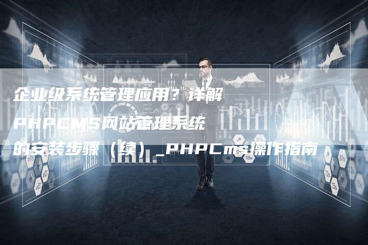 企业级系统管理应用？详解PHPCMS网站管理系统的安装步骤（续）_PHPCms操作指南-速发外链网