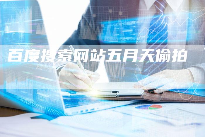 百度搜索网站五月天偷拍
