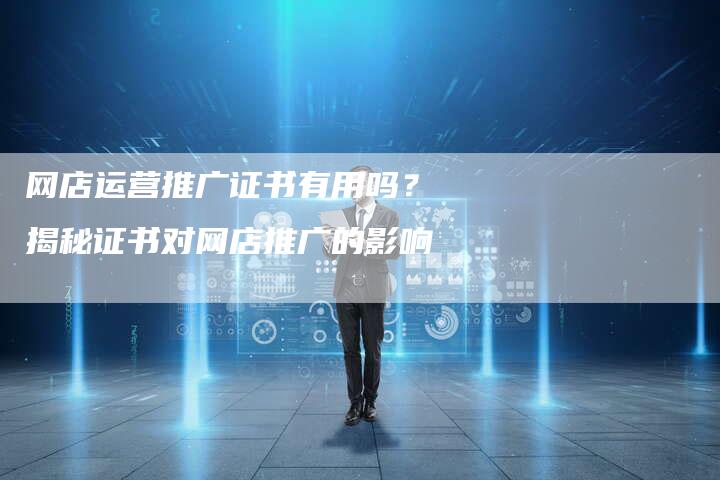网店运营推广证书有用吗？揭秘证书对网店推广的影响-速发外链网
