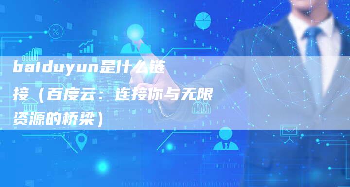baiduyun是什么链接（百度云：连接你与无限资源的桥梁）