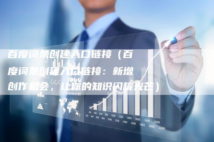 百度词条创建入口链接（百度词条创建入口链接：新增创作机会，让你的知识闪耀光芒）-速发外链网
