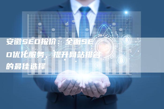 安徽SEO报价：全面SEO优化服务，提升网站排名的最佳选择