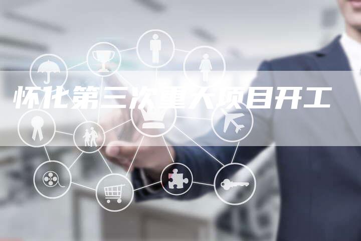怀化第三次重大项目开工