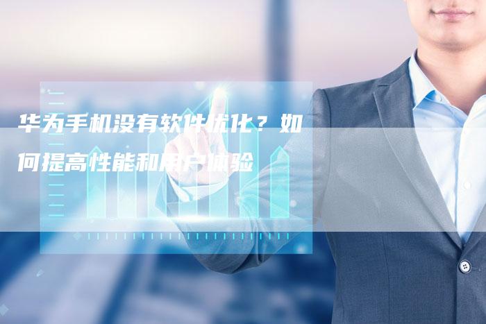 华为手机没有软件优化？如何提高性能和用户体验-速发外链网