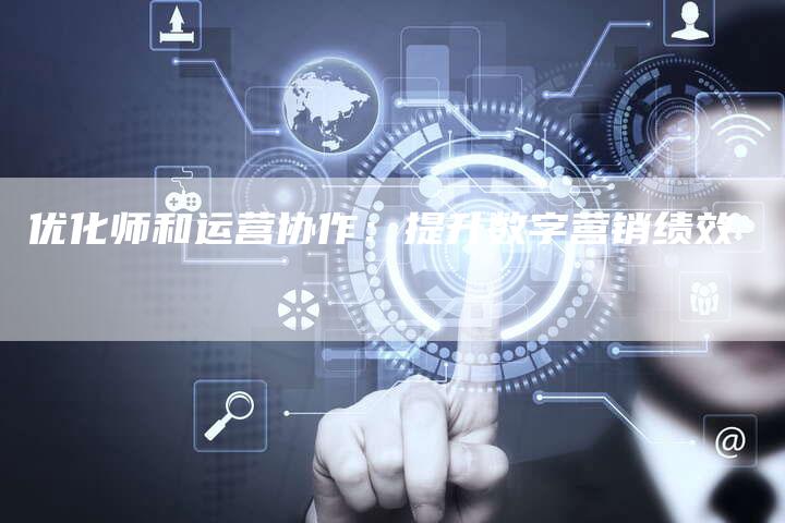优化师和运营协作：提升数字营销绩效-速发外链网
