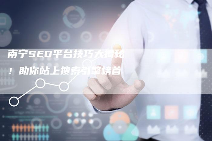 南宁SEO平台技巧大揭秘!助你站上搜索引擎榜首-速发外链网