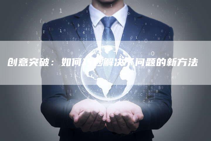 创意突破：如何巧妙解决了问题的新方法-速发外链网
