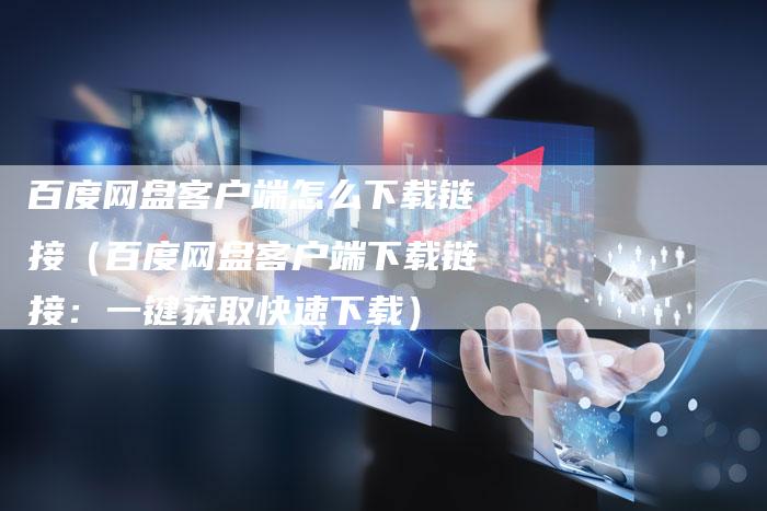 百度网盘客户端怎么下载链接（百度网盘客户端下载链接：一键获取快速下载）-速发外链网