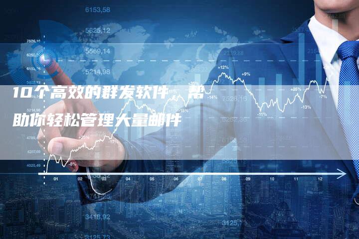10个高效的群发软件，帮助你轻松管理大量邮件-速发外链网