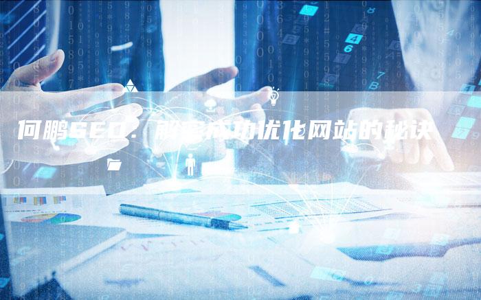 何鹏SEO：解密成功优化网站的秘诀-速发外链网