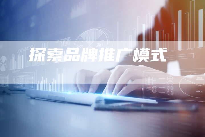 探索品牌推广模式-速发外链网