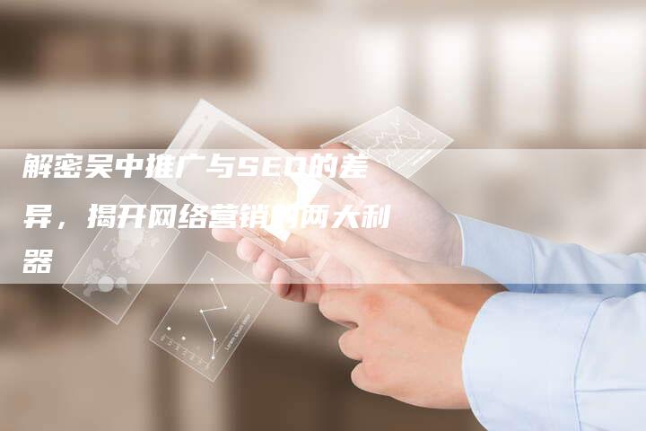 解密吴中推广与SEO的差异，揭开网络营销的两大利器-速发外链网