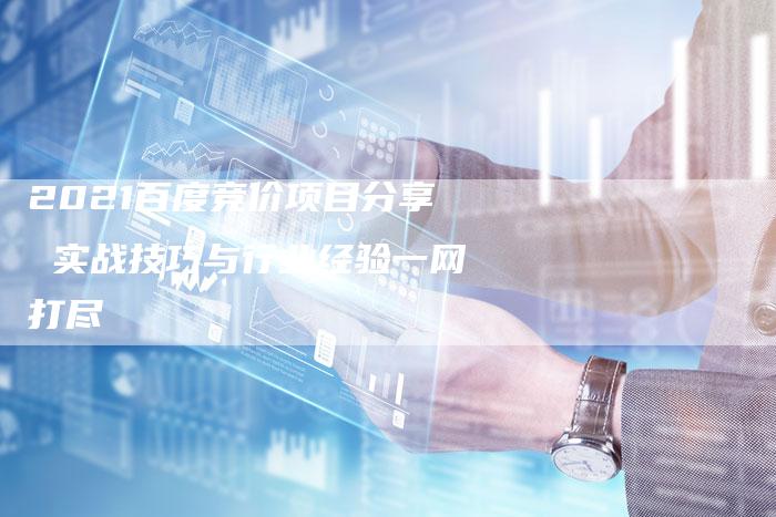2021百度竞价项目分享 实战技巧与行业经验一网打尽-速发外链网