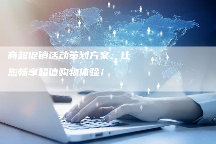 商超促销活动策划方案：让您畅享超值购物体验！-速发外链网