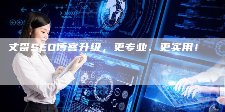 丈哥SEO博客升级，更专业、更实用！-速发外链网