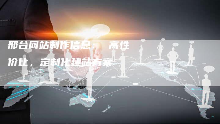 邢台网站制作信息: 高性价比,定制化建站方案-速发外链网