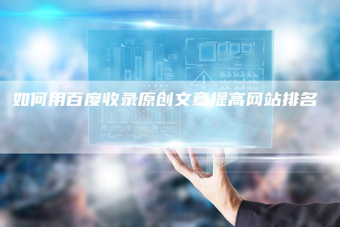 如何用百度收录原创文章提高网站排名