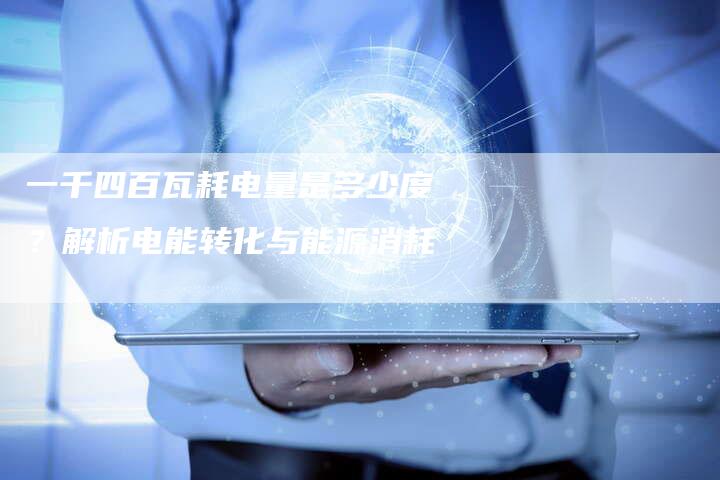 一千四百瓦耗电量是多少度？解析电能转化与能源消耗-速发外链网