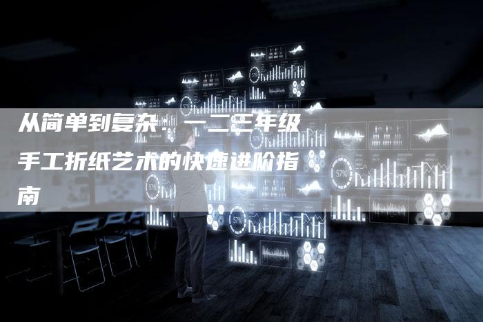 从简单到复杂：一二三年级手工折纸艺术的快速进阶指南-速发外链网