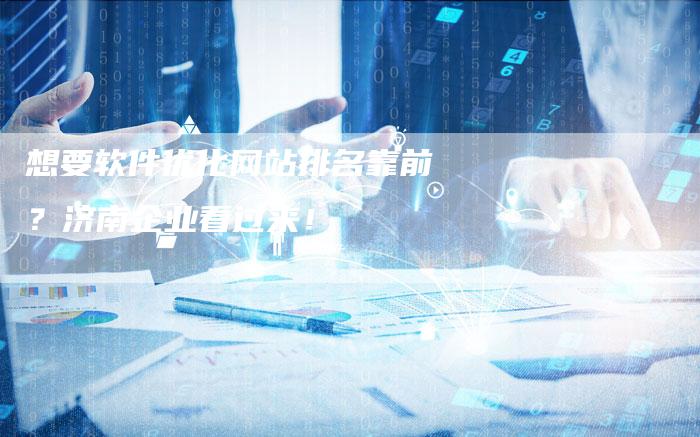 想要软件优化网站排名靠前？济南企业看过来！