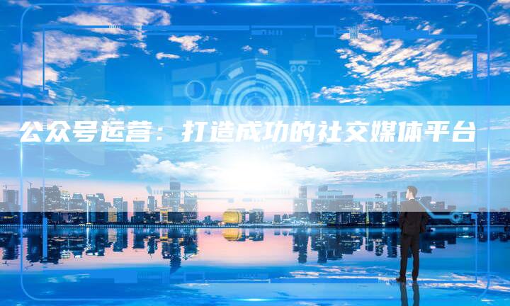 公众号运营：打造成功的社交媒体平台-速发外链网