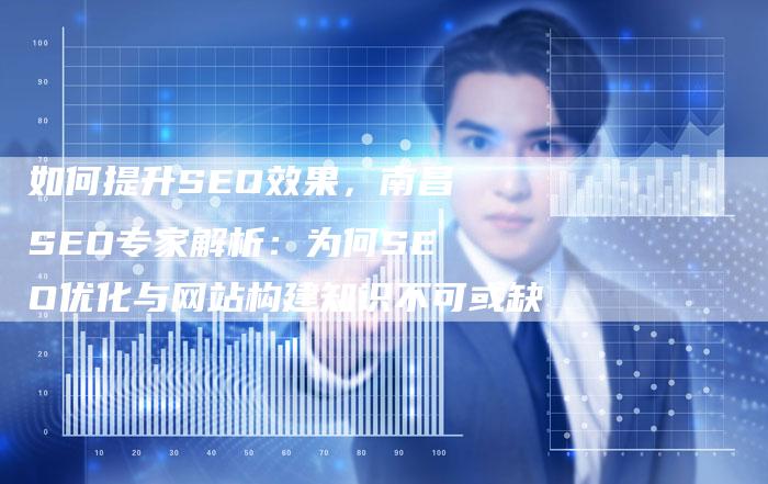 如何提升SEO效果，南昌SEO专家解析：为何SEO优化与网站构建知识不可或缺-速发外链网