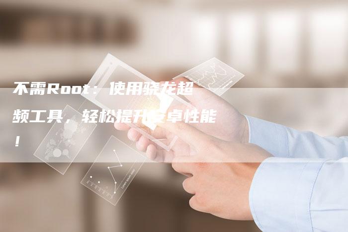 不需Root:使用骁龙超频工具,轻松提升安卓性能!-速发外链网