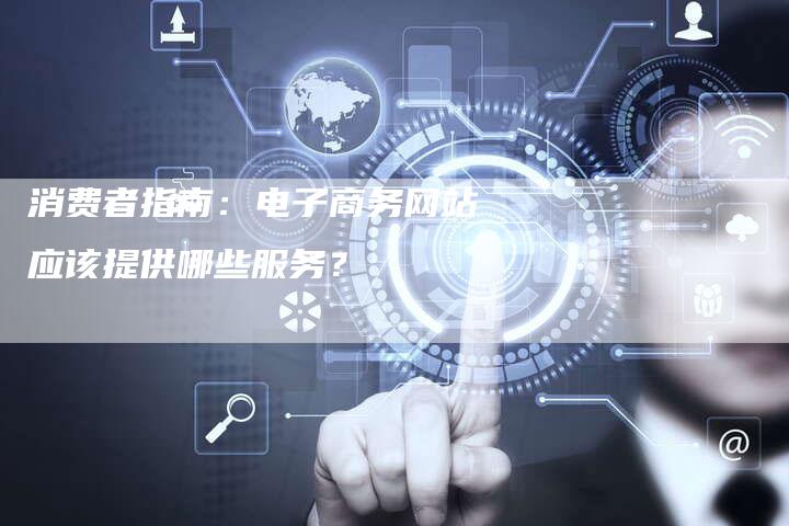 消费者指南：电子商务网站应该提供哪些服务？-速发外链网