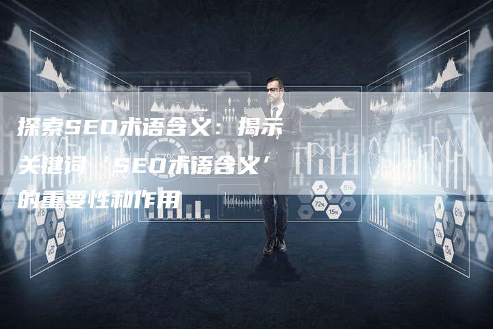 探索SEO术语含义：揭示关键词‘SEO术语含义’的重要性和作用-速发外链网