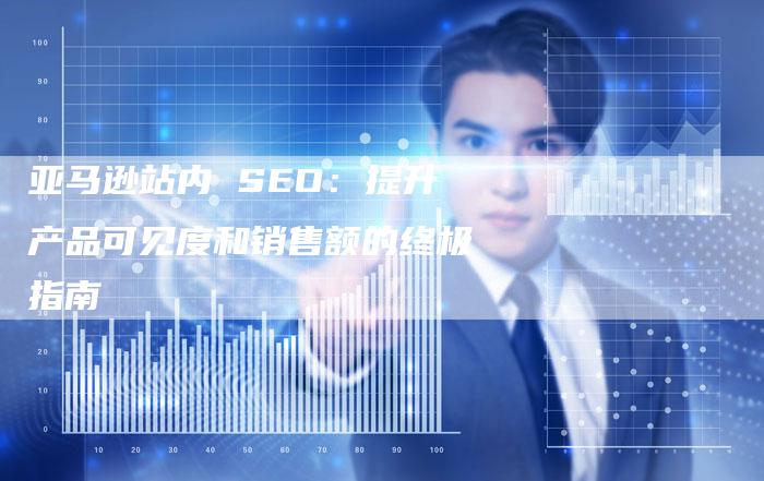 亚马逊站内 SEO：提升产品可见度和销售额的终极指南-速发外链网