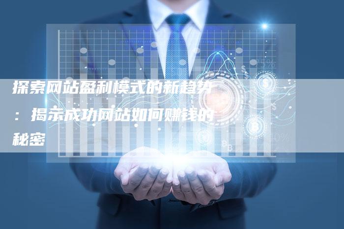 探索网站盈利模式的新趋势：揭示成功网站如何赚钱的秘密-速发外链网