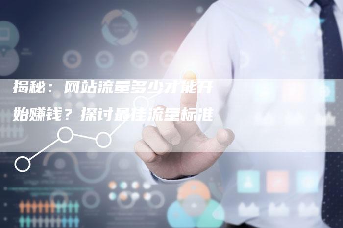 揭秘:网站流量多少才能开始赚钱?探讨最佳流量标准-速发外链网