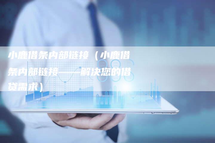 小鹿借条内部链接（小鹿借条内部链接——解决您的借贷需求）