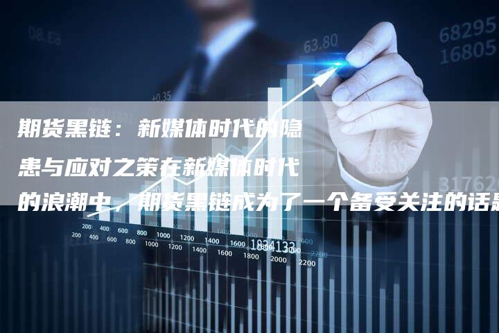 期货黑链：新媒体时代的隐患与应对之策在新媒体时代的浪潮中，期货黑链成为了一个备受关注的话题。它是指一-速发外链网