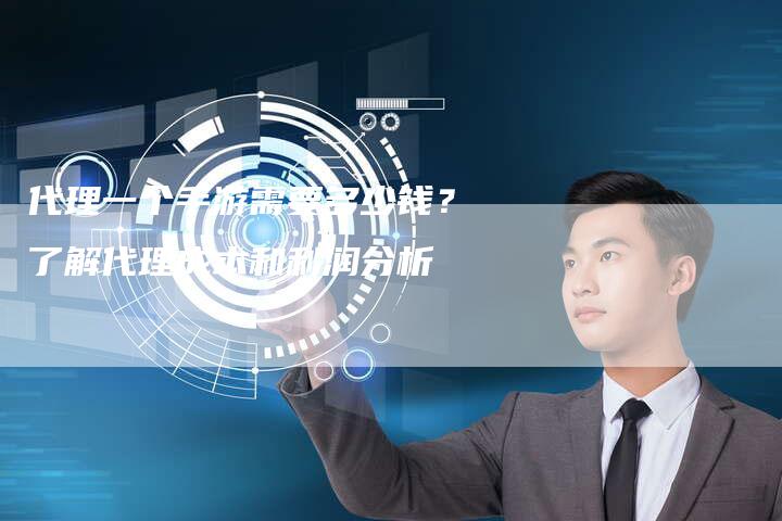 代理一个手游需要多少钱？了解代理成本和利润分析