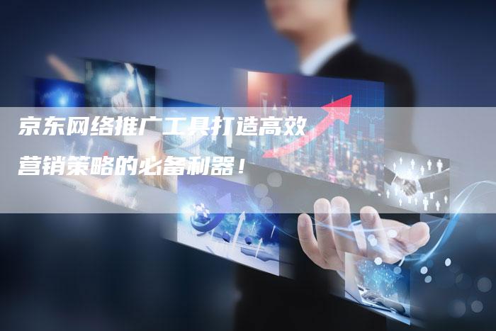 京东网络推广工具打造高效营销策略的必备利器！-速发外链网