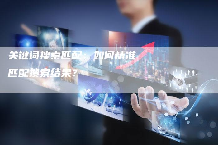 关键词搜索匹配：如何精准匹配搜索结果？