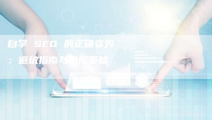 自学 SEO 的正确姿势：避坑指南与进阶策略