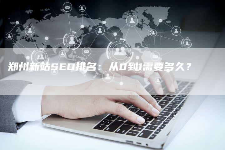 郑州新站SEO排名：从0到1需要多久？