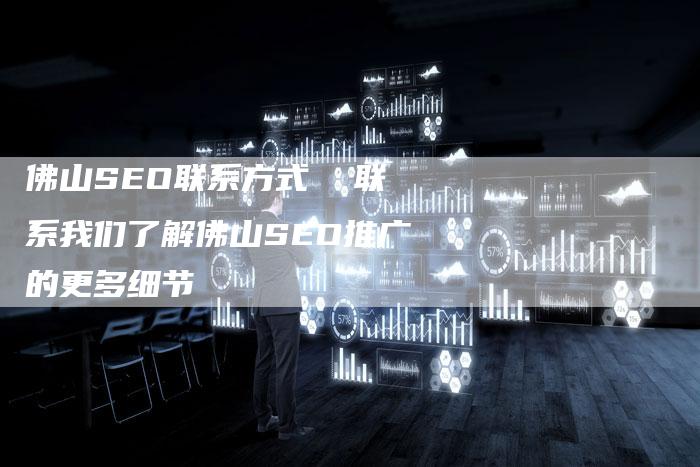 佛山SEO联系方式  联系我们了解佛山SEO推广的更多细节
