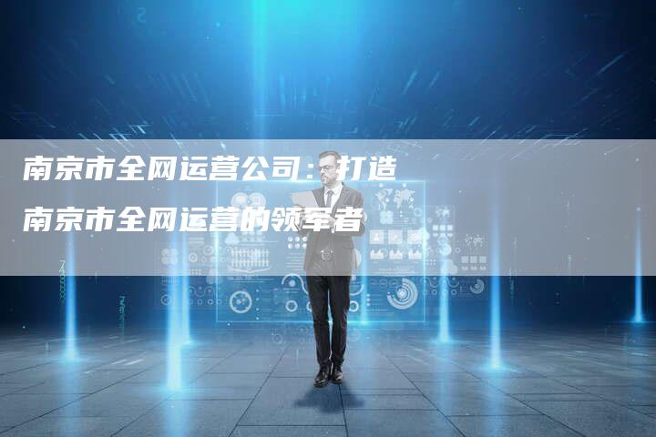 南京市全网运营公司：打造南京市全网运营的领军者-速发外链网