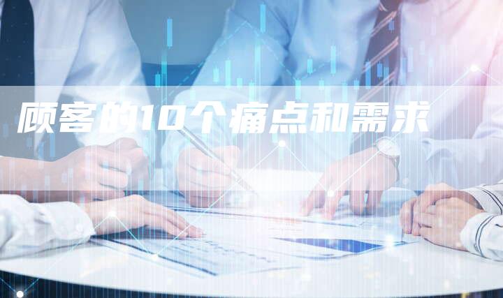 顾客的10个痛点和需求-速发外链网