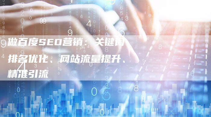做百度SEO营销：关键词排名优化、网站流量提升、精准引流-速发外链网