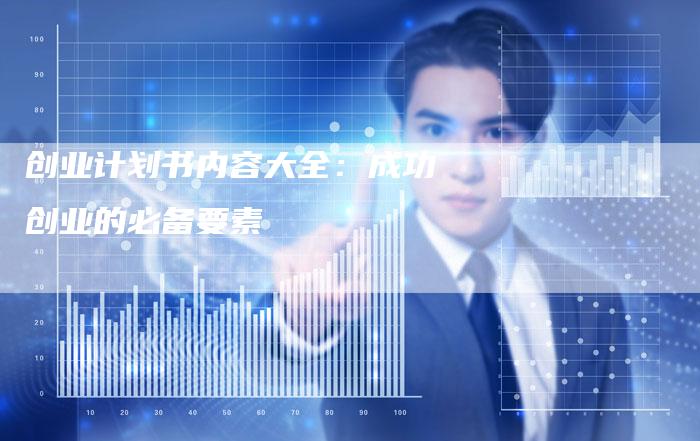 创业计划书内容大全：成功创业的必备要素
