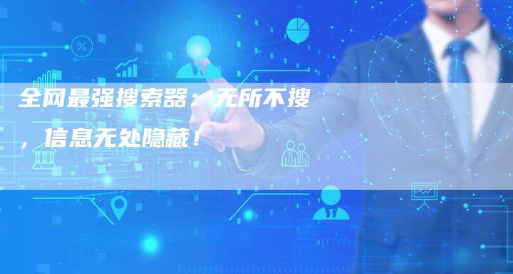 全网最强搜索器:无所不搜,信息无处隐藏!-速发外链网