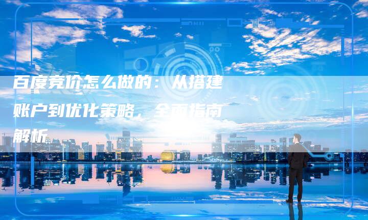 百度竞价怎么做的：从搭建账户到优化策略，全面指南解析-速发外链网